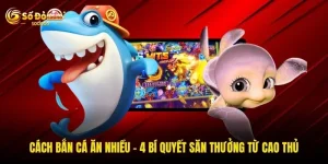 Cách Bắn Cá Ăn Nhiều - 4 Bí Quyết Săn Thưởng Từ Cao Thủ