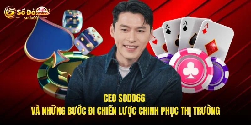 CEO SODO66 và những bước đi chiến lược chinh phục thị trường CEO SODO66 và những bước đi chiến lược chinh phục thị trường
